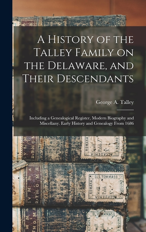 Front cover_A History of the Talley Family on the Delaware, and Their Descendants; Including a Genealogical Register, Modern Biography and Miscellany. Early History and Genealogy From 1686