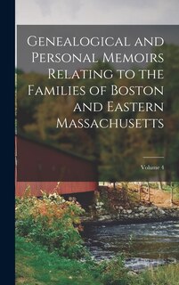 Genealogical and Personal Memoirs Relating to the Families of Boston and Eastern Massachusetts; Volume 4