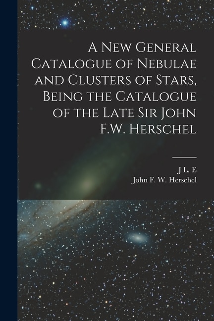 Front cover_A new General Catalogue of Nebulae and Clusters of Stars, Being the Catalogue of the Late Sir John F.W. Herschel