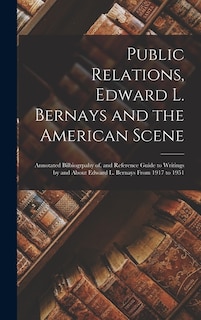 Front cover_Public Relations, Edward L. Bernays and the American Scene; Annotated Bilbiogrpahy of, and Reference Guide to Writings by and About Edward L. Bernays From 1917 to 1951