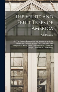 Couverture_The Fruits and Fruit Trees of America; or, The Culture, Propagation, and Management, in the Garden and Orchard, of Fruit Trees Generally; With Descriptions of all the Finest Varieties of Fruit, Native and Foreign, Cultivated in This Country