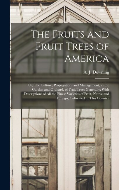Couverture_The Fruits and Fruit Trees of America; or, The Culture, Propagation, and Management, in the Garden and Orchard, of Fruit Trees Generally; With Descriptions of all the Finest Varieties of Fruit, Native and Foreign, Cultivated in This Country