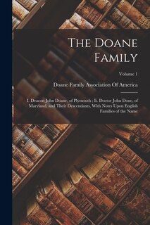 The Doane Family: I. Deacon John Doane, of Plymouth; Ii. Doctor John Done, of Maryland, and Their Descendants, With Notes Upon English Families of the Name; Volume 1