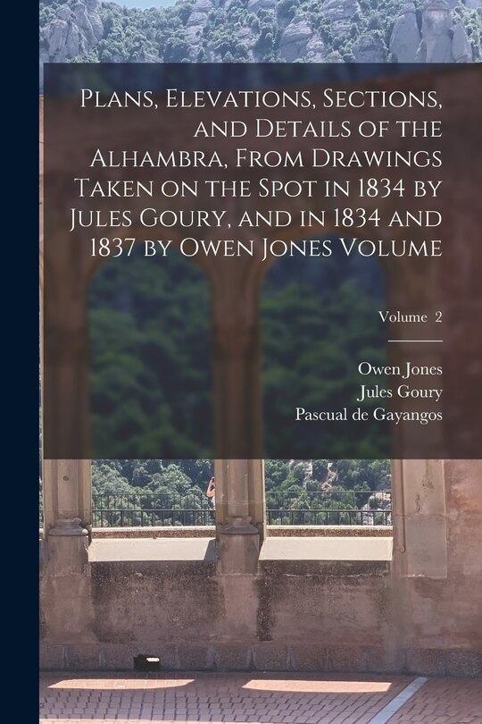 Couverture_Plans, Elevations, Sections, and Details of the Alhambra, From Drawings Taken on the Spot in 1834 by Jules Goury, and in 1834 and 1837 by Owen Jones Volume; Volume 2