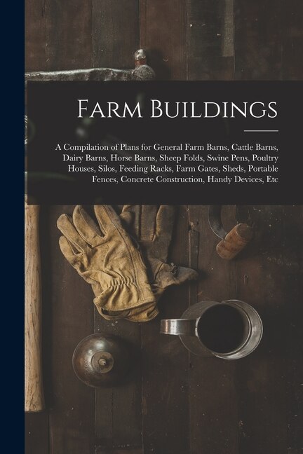 Farm Buildings: A Compilation Of Plans For General Farm Barns, Cattle ...