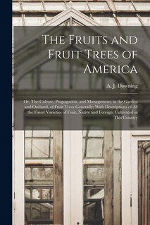 Couverture_The Fruits and Fruit Trees of America; or, The Culture, Propagation, and Management, in the Garden and Orchard, of Fruit Trees Generally; With Descriptions of all the Finest Varieties of Fruit, Native and Foreign, Cultivated in This Country