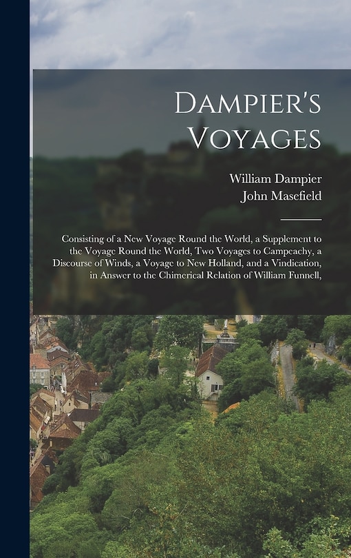 Dampier's Voyages: Consisting of a New Voyage Round the World, a Supplement to the Voyage Round the World, Two Voyages to Campeachy, a Discourse of Winds, a Voyage to New Holland, and a Vindication, in Answer to the Chimerical Relation of William Funnell,