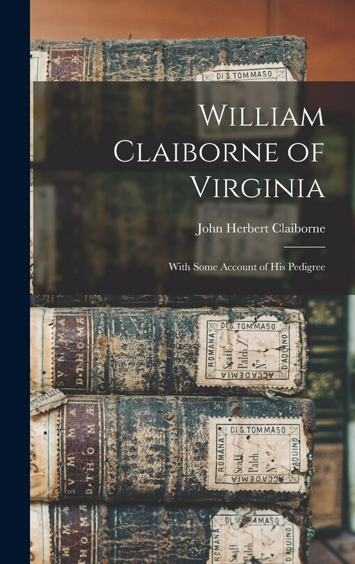 William Claiborne of Virginia: With Some Account of His Pedigree