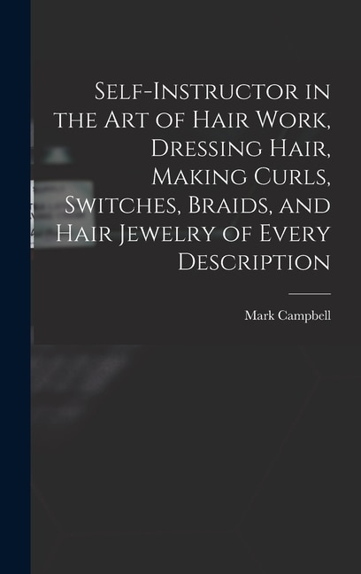 Front cover_Self-instructor in the art of Hair Work, Dressing Hair, Making Curls, Switches, Braids, and Hair Jewelry of Every Description