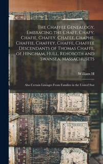 Couverture_The Chaffee Genealogy, Embracing the Chafe, Chafy, Chafie, Chafey, Chafee, Chaphe, Chaffie, Chaffey, Chaffe, Chaffee Descendants of Thomas Chaffe, of Hingham, Hull, Rehoboth and Swansea, Massachusets; Also Certain Lineages From Families in the United Stat