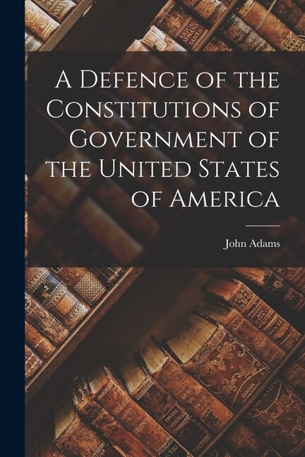 Front cover_A Defence of the Constitutions of Government of the United States of America