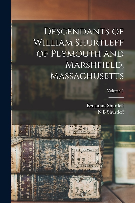 Front cover_Descendants of William Shurtleff of Plymouth and Marshfield, Massachusetts; Volume 1