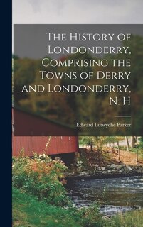 Couverture_The History of Londonderry, Comprising the Towns of Derry and Londonderry, N. H