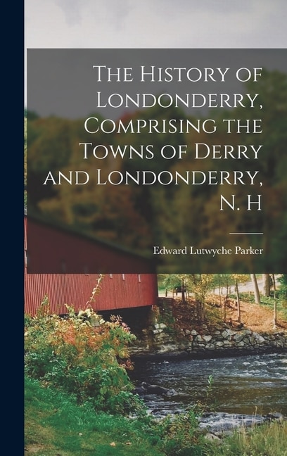 Couverture_The History of Londonderry, Comprising the Towns of Derry and Londonderry, N. H