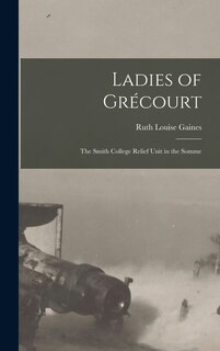 Front cover_Ladies of Grécourt; the Smith College Relief Unit in the Somme