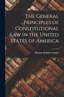 Front cover_The General Principles of Constitutional Law in the United States of America