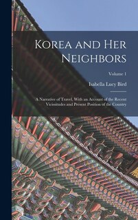 Korea and Her Neighbors: A Narrative of Travel, With an Account of the Recent Vicissitudes and Present Position of the Country; Volume 1