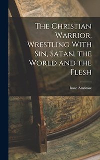 Front cover_The Christian Warrior, Wrestling With Sin, Satan, the World and the Flesh