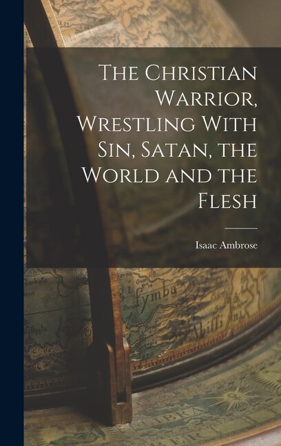 Front cover_The Christian Warrior, Wrestling With Sin, Satan, the World and the Flesh