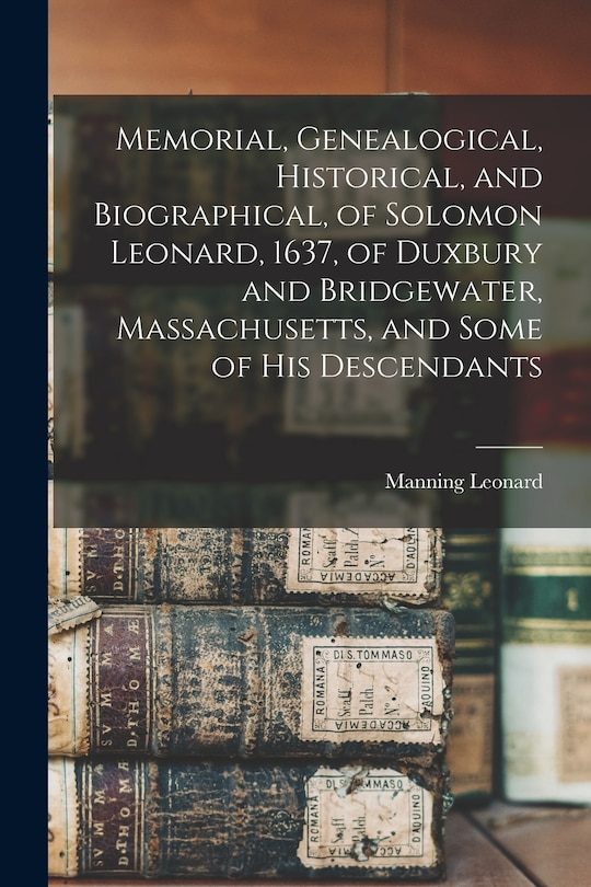 Couverture_Memorial, Genealogical, Historical, and Biographical, of Solomon Leonard, 1637, of Duxbury and Bridgewater, Massachusetts, and Some of his Descendants