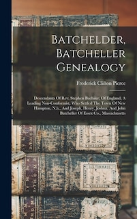 Batchelder, Batcheller Genealogy: Descendants Of Rev. Stephen Bachiler, Of England, A Leading Non-conformist, Who Settled The Town Of New Hampton, N.h., And Joseph, Henry, Joshua, And John Batcheller Of Essex Co., Massachusetts