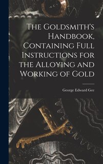 Couverture_The Goldsmith's Handbook, Containing Full Instructions for the Alloying and Working of Gold