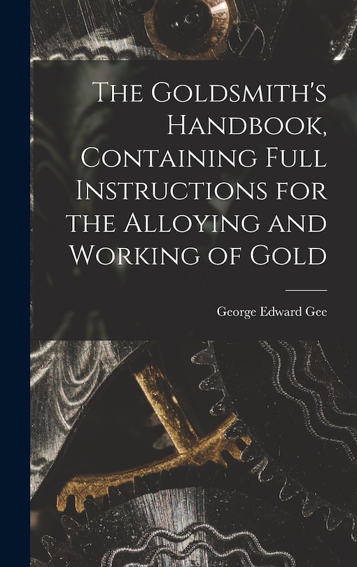 Couverture_The Goldsmith's Handbook, Containing Full Instructions for the Alloying and Working of Gold