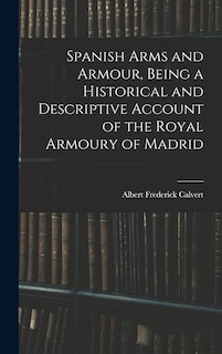 Front cover_Spanish Arms and Armour, Being a Historical and Descriptive Account of the Royal Armoury of Madrid