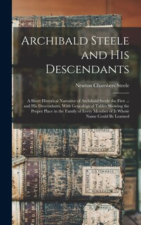 Front cover_Archibald Steele and his Descendants; a Short Historical Narrative of Archibald Steele the First ... and his Descendants, With Genealogical Tables Showing the Proper Place in the Family of Every Member of it Whose Name Could be Learned