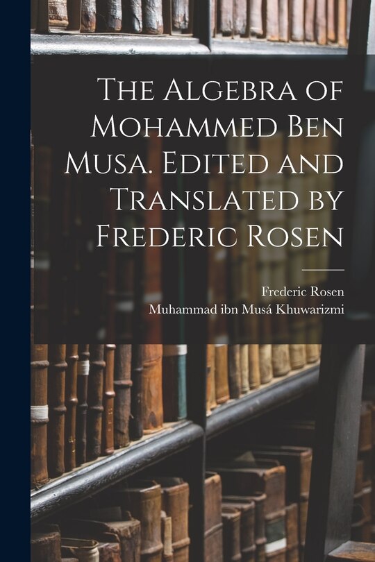 Front cover_The Algebra of Mohammed ben Musa. Edited and Translated by Frederic Rosen