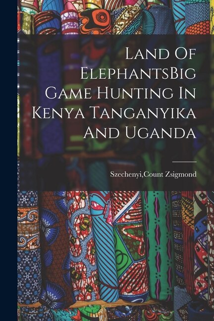Front cover_Land Of ElephantsBig Game Hunting In Kenya Tanganyika And Uganda
