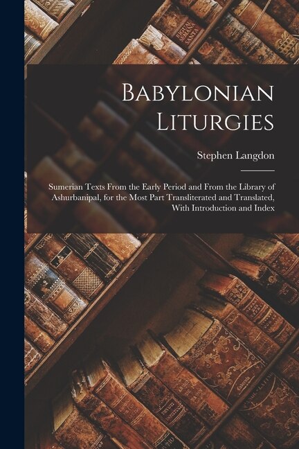 Front cover_Babylonian Liturgies; Sumerian Texts From the Early Period and From the Library of Ashurbanipal, for the Most Part Transliterated and Translated, With Introduction and Index