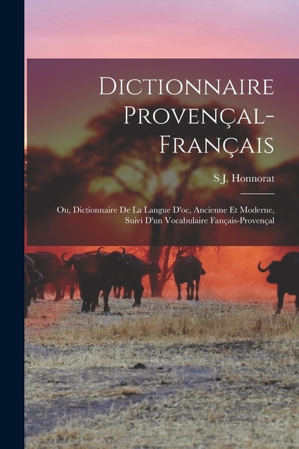 Front cover_Dictionnaire Provençal-Français; Ou, Dictionnaire De La Langue D'oc, Ancienne Et Moderne, Suivi D'un Vocabulaire Fançais-Provençal