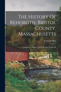Front cover_The History Of Rehoboth, Bristol County, Massachusetts; Comprising a History Of the Present Towns Of