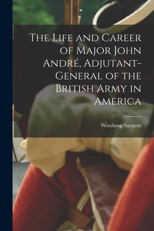 Front cover_The Life and Career of Major John André, Adjutant-General of the British Army in America