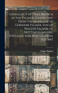 Front cover_Genealogy of That Branch of the Palmers Emanating From the Marriage of Gershom Palmer, son of Walter Palmer, of Nottinghamshire, England, and Ann Denison, A.D. 1667