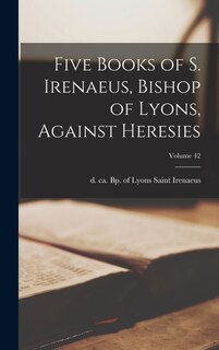 Couverture_Five Books of S. Irenaeus, Bishop of Lyons, Against Heresies; Volume 42