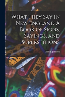 Front cover_What They Say in New England A Book of Signs, Sayings, and Superstitions