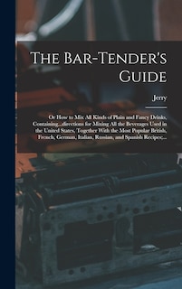 Front cover_The Bar-tender's Guide; or How to Mix All Kinds of Plain and Fancy Drinks, Containing...directions for Mixing All the Beverages Used in the United States, Together With the Most Popular British, French, German, Italian, Russian, and Spanish Recipes;...