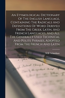 Couverture_An Etymological Dictionary Of The English Language, Containing The Radicals And Definitions Of Word Derived From The Greek, Latin, And French Languages, And All The Generally Used Technical And Polite Phrases, Adopted From The French And Latin