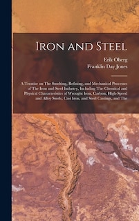 Front cover_Iron and Steel; a Treatise on The Smelting, Refining, and Mechanical Processes of The Iron and Steel Industry, Including The Chemical and Physical Characteristics of Wrought Iron, Carbon, High-speed and Alloy Steels, Cast Iron, and Steel Castings, and The