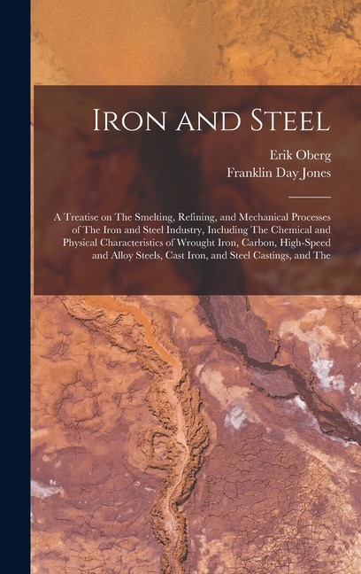Front cover_Iron and Steel; a Treatise on The Smelting, Refining, and Mechanical Processes of The Iron and Steel Industry, Including The Chemical and Physical Characteristics of Wrought Iron, Carbon, High-speed and Alloy Steels, Cast Iron, and Steel Castings, and The