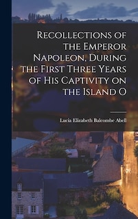 Front cover_Recollections of the Emperor Napoleon, During the First Three Years of His Captivity on the Island O