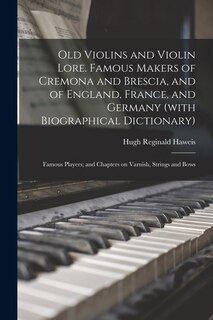Front cover_Old Violins and Violin Lore. Famous Makers of Cremona and Brescia, and of England, France, and Germany (with Biographical Dictionary); Famous Players; and Chapters on Varnish, Strings and Bows