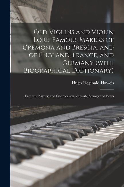 Front cover_Old Violins and Violin Lore. Famous Makers of Cremona and Brescia, and of England, France, and Germany (with Biographical Dictionary); Famous Players; and Chapters on Varnish, Strings and Bows