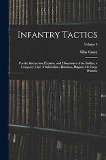 Infantry Tactics: For the Instruction, Exercise, and Manoeuvres of the Soldier, a Company, Line of Skirmishers, Battalion, Brigade, Or Corps D'armée; Volume 3