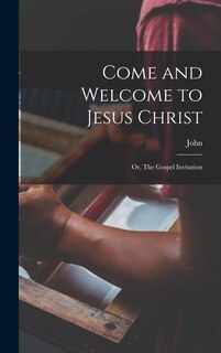 Front cover_Come and Welcome to Jesus Christ; or, The Gospel Invitation