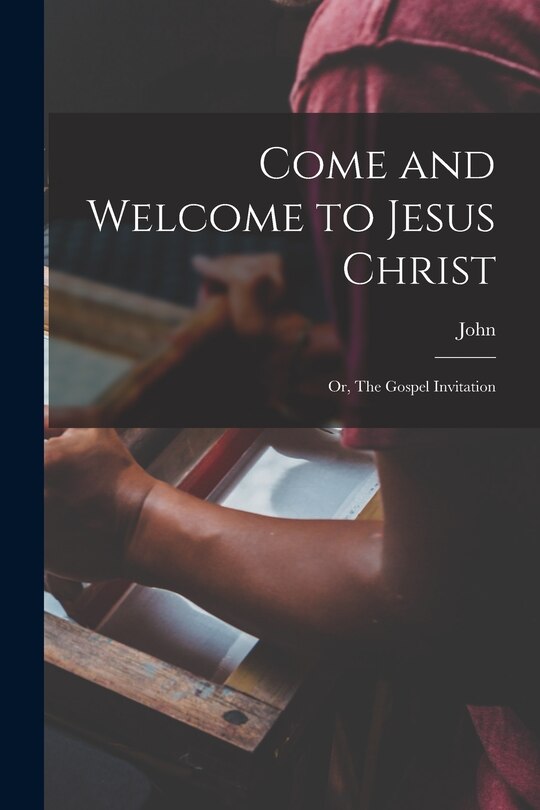 Front cover_Come and Welcome to Jesus Christ; or, The Gospel Invitation