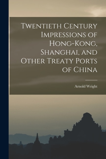 Twentieth Century Impressions of Hong-kong, Shanghai, and Other Treaty Ports of China