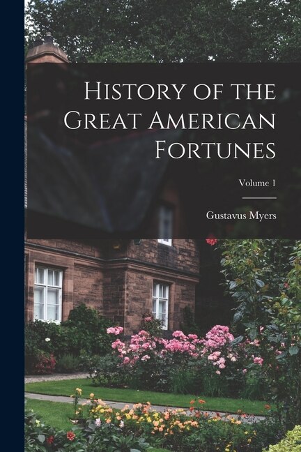 History of the Great American Fortunes; Volume 1